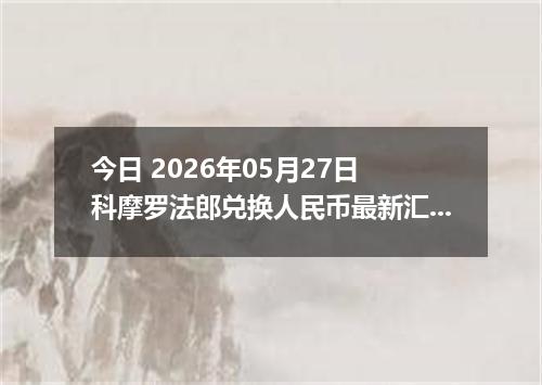 今日 2026年05月27日 科摩罗法郎兑换人民币最新汇率行情