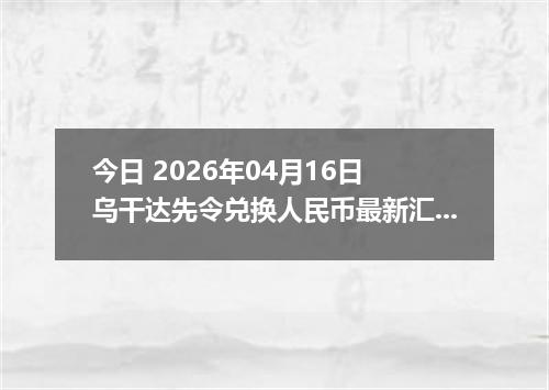 今日 2026年04月16日 乌干达先令兑换人民币最新汇率行情