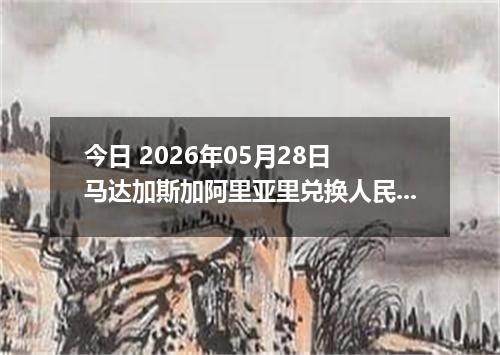今日 2026年05月28日 马达加斯加阿里亚里兑换人民币最新汇率行情