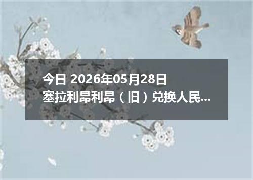 今日 2026年05月28日 塞拉利昂利昂（旧）兑换人民币最新汇率行情