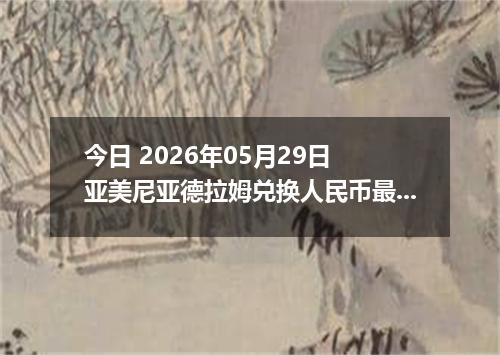 今日 2026年05月29日 亚美尼亚德拉姆兑换人民币最新汇率行情