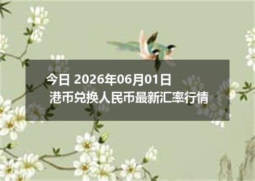 今日 2026年06月01日 港币兑换人民币最新汇率行情