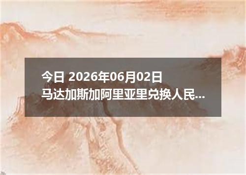 今日 2026年06月02日 马达加斯加阿里亚里兑换人民币最新汇率行情