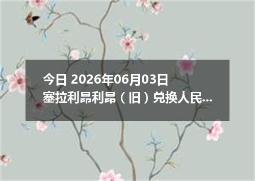 今日 2026年06月03日 塞拉利昂利昂（旧）兑换人民币最新汇率行情