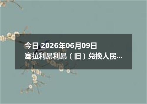 今日 2026年06月09日 塞拉利昂利昂（旧）兑换人民币最新汇率行情
