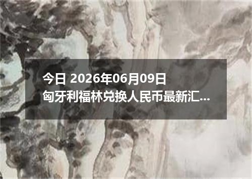 今日 2026年06月09日 匈牙利福林兑换人民币最新汇率行情