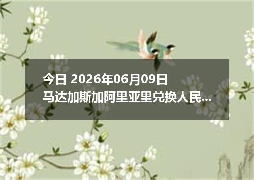 今日 2026年06月09日 马达加斯加阿里亚里兑换人民币最新汇率行情