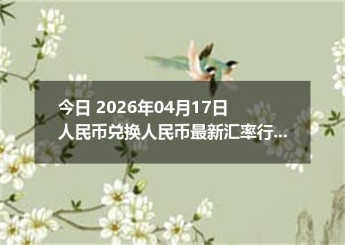 今日 2026年04月17日 人民币兑换人民币最新汇率行情