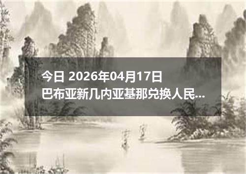 今日 2026年04月17日 巴布亚新几内亚基那兑换人民币最新汇率行情