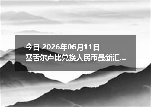 今日 2026年06月11日 塞舌尔卢比兑换人民币最新汇率行情
