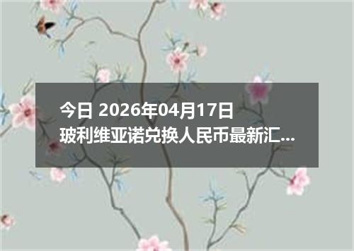 今日 2026年04月17日 玻利维亚诺兑换人民币最新汇率行情