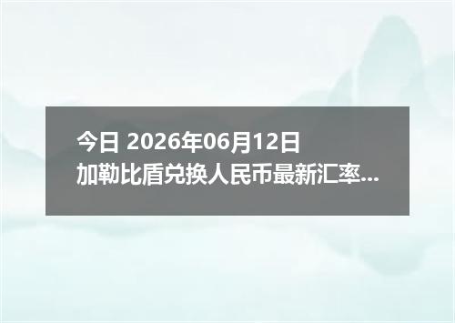 今日 2026年06月12日 加勒比盾兑换人民币最新汇率行情