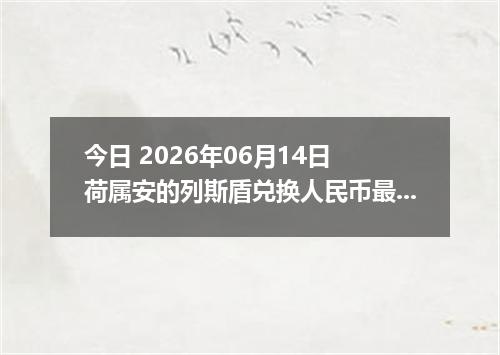 今日 2026年06月14日 荷属安的列斯盾兑换人民币最新汇率行情