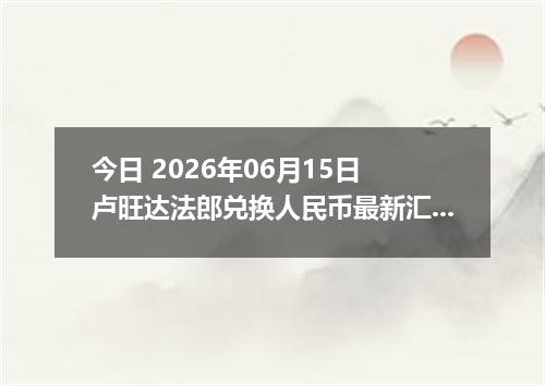 今日 2026年06月15日 卢旺达法郎兑换人民币最新汇率行情