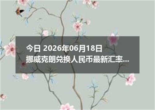 今日 2026年06月18日 挪威克朗兑换人民币最新汇率行情