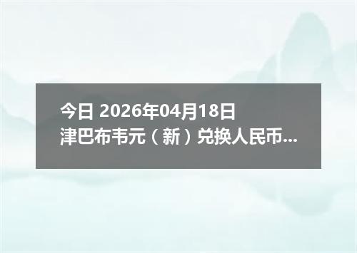 今日 2026年04月18日 津巴布韦元（新）兑换人民币最新汇率行情