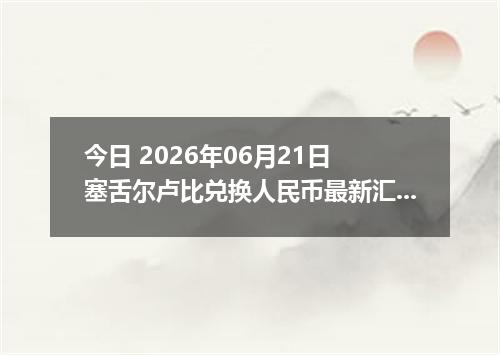今日 2026年06月21日 塞舌尔卢比兑换人民币最新汇率行情