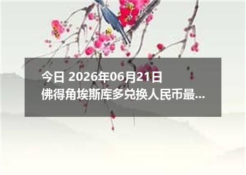 今日 2026年06月21日 佛得角埃斯库多兑换人民币最新汇率行情