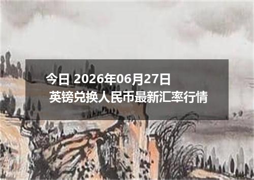 今日 2026年06月27日 英镑兑换人民币最新汇率行情