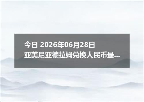 今日 2026年06月28日 亚美尼亚德拉姆兑换人民币最新汇率行情