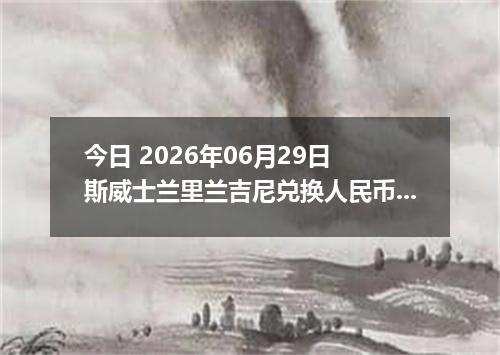 今日 2026年06月29日 斯威士兰里兰吉尼兑换人民币最新汇率行情