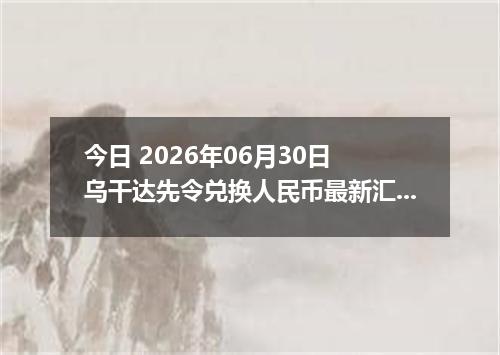 今日 2026年06月30日 乌干达先令兑换人民币最新汇率行情