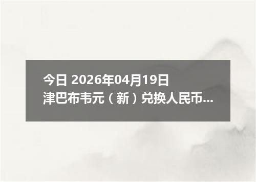 今日 2026年04月19日 津巴布韦元（新）兑换人民币最新汇率行情