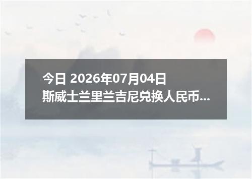 今日 2026年07月04日 斯威士兰里兰吉尼兑换人民币最新汇率行情