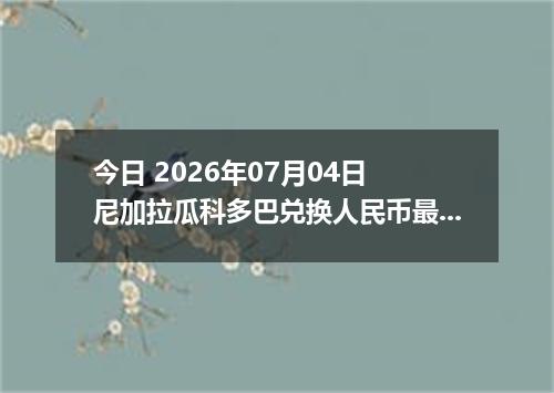 今日 2026年07月04日 尼加拉瓜科多巴兑换人民币最新汇率行情