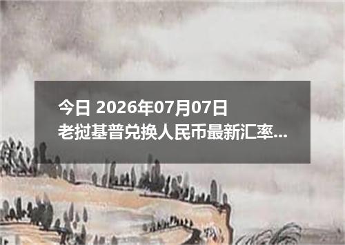 今日 2026年07月07日 老挝基普兑换人民币最新汇率行情