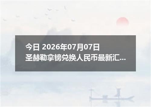 今日 2026年07月07日 圣赫勒拿镑兑换人民币最新汇率行情