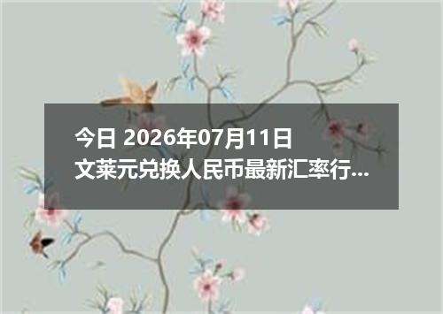 今日 2026年07月11日 文莱元兑换人民币最新汇率行情