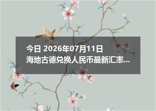 今日 2026年07月11日 海地古德兑换人民币最新汇率行情