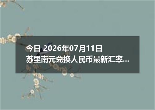 今日 2026年07月11日 苏里南元兑换人民币最新汇率行情