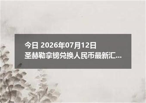 今日 2026年07月12日 圣赫勒拿镑兑换人民币最新汇率行情