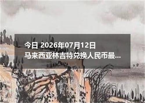 今日 2026年07月12日 马来西亚林吉特兑换人民币最新汇率行情