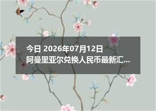 今日 2026年07月12日 阿曼里亚尔兑换人民币最新汇率行情