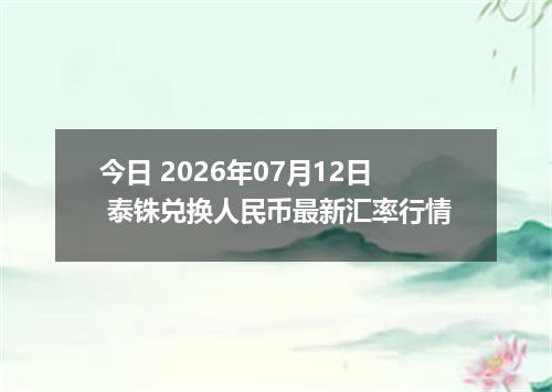 今日 2026年07月12日 泰铢兑换人民币最新汇率行情