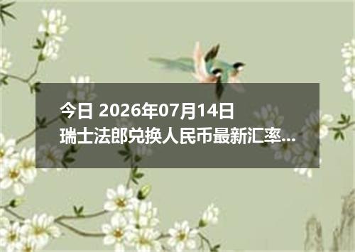 今日 2026年07月14日 瑞士法郎兑换人民币最新汇率行情