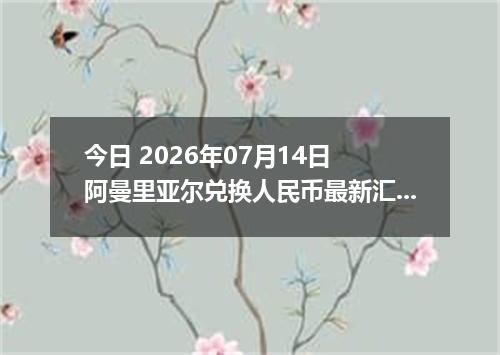 今日 2026年07月14日 阿曼里亚尔兑换人民币最新汇率行情