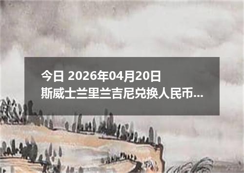 今日 2026年04月20日 斯威士兰里兰吉尼兑换人民币最新汇率行情